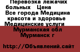 Перевозка лежачих больных › Цена ­ 1 700 - Все города Медицина, красота и здоровье » Медицинские услуги   . Мурманская обл.,Мурманск г.